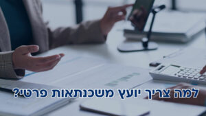 למה צריך יועץ משכנתאות פרטי: בדף זה, תגלו למה בדיוק אתם צריכים ומאילו סיבות